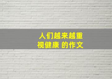 人们越来越重视健康 的作文